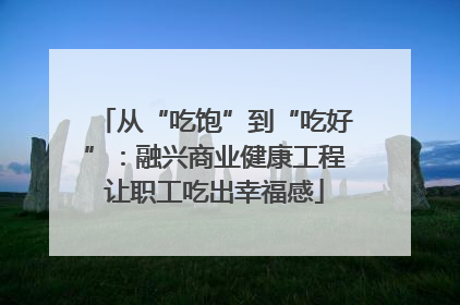 从“吃饱”到“吃好”：融兴商业健康工程让职工吃出幸福感