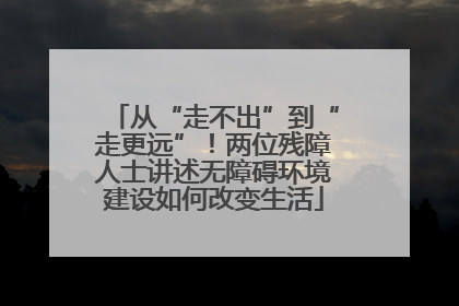 从“走不出”到“走更远”！两位残障人士讲述无障碍环境建设如何改变生活