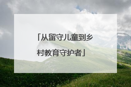 从留守儿童到乡村教育守护者