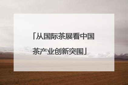 从国际茶展看中国茶产业创新突围