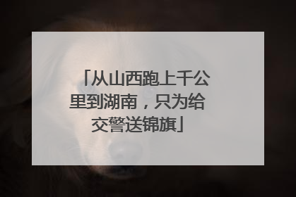 从山西跑上千公里到湖南，只为给交警送锦旗