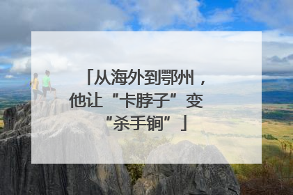 从海外到鄂州，他让“卡脖子”变“杀手锏”