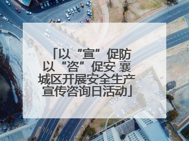 以“宣”促防 以“咨”促安 襄城区开展安全生产宣传咨询日活动