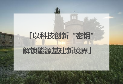 以科技创新“密钥”解锁能源基建新境界