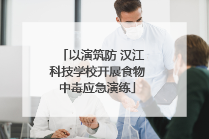 以演筑防 汉江科技学校开展食物中毒应急演练