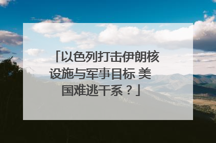 以色列打击伊朗核设施与军事目标 美国难逃干系？