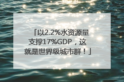 以2.2%水资源量支撑17%GDP，这就是世界级城市群！