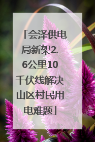 会泽供电局新架2.6公里10千伏线解决山区村民用电难题