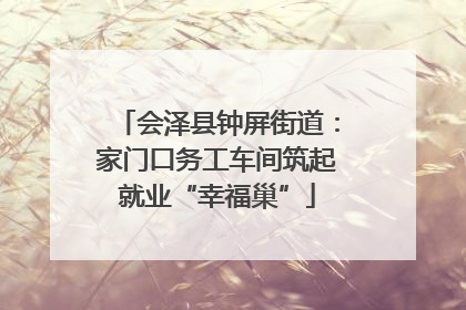 会泽县钟屏街道：家门口务工车间筑起就业“幸福巢”