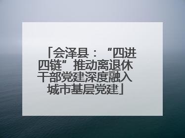 会泽县：“四进四链”推动离退休干部党建深度融入城市基层党建