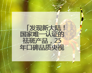 发现新大陆！国家唯一认证的祛斑产品，25年口碑品质央视认证！
