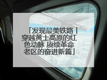 发现最美铁路丨穿越黄土高原的红色动脉 赓续革命老区的奋进新篇