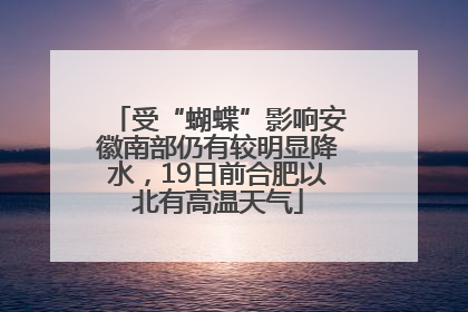 受“蝴蝶”影响安徽南部仍有较明显降水，19日前合肥以北有高温天气