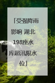 受强降雨影响 湖北198座水库超汛限水位