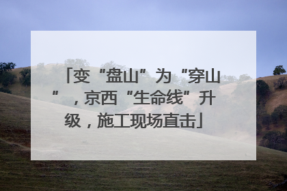 变“盘山”为“穿山”，京西“生命线”升级，施工现场直击