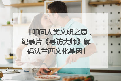 叩问人类文明之思，纪录片《寻访大师》解码法兰西文化基因