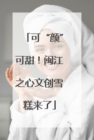 可“颜”可甜！闽江之心文创雪糕来了