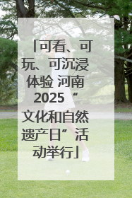 可看、可玩、可沉浸体验 河南2025“文化和自然遗产日”活动举行