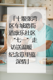 十堰张湾区车城路街道康乐社区“七一”走访送温暖 纪念章里蕴深情