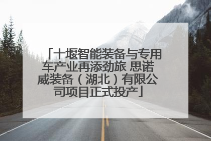 十堰智能装备与专用车产业再添劲旅 思诺威装备（湖北）有限公司项目正式投产