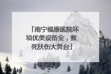 南宁福康医院环境优美设备全，救死扶伤大舞台