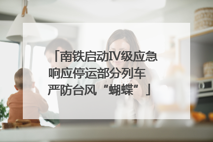 南铁启动Ⅳ级应急响应停运部分列车 严防台风“蝴蝶”