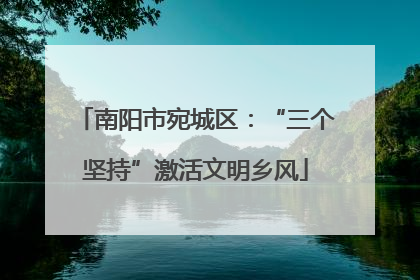 南阳市宛城区：“三个坚持”激活文明乡风
