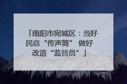 南阳市宛城区：当好民意“传声筒” 做好改造“监督员”