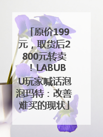 原价199元，取货后2800元转卖！LABUBU玩家喊话泡泡玛特：改善难买的现状
