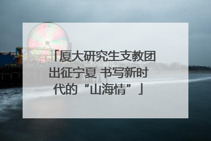 厦大研究生支教团出征宁夏 书写新时代的“山海情”