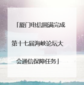 厦门电信圆满完成第十七届海峡论坛大会通信保障任务