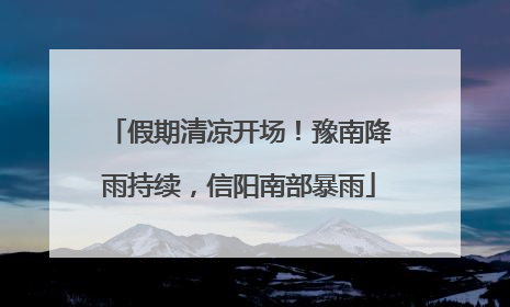假期清凉开场！豫南降雨持续，信阳南部暴雨