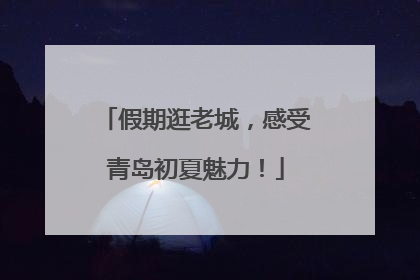 假期逛老城，感受青岛初夏魅力！