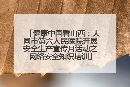 健康中国看山西：大同市第六人民医院开展安全生产宣传月活动之网络安全知识培训