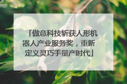 傲意科技斩获人形机器人产业服务奖，重新定义灵巧手量产时代