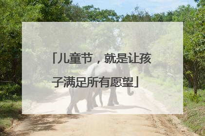 儿童节，就是让孩子满足所有愿望