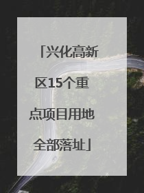 兴化高新区15个重点项目用地全部落址