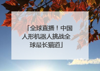 全球直播！中国人形机器人挑战全球最长猫道