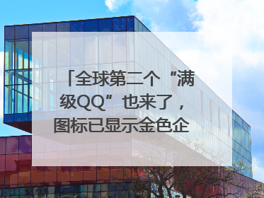 全球第二个“满级QQ”也来了，图标已显示金色企鹅，系首个“满级QQ”的小号