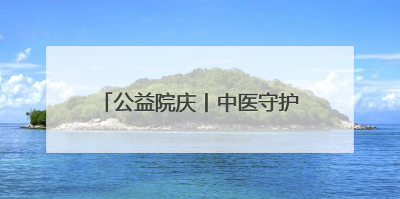 公益院庆丨中医守护成长，共筑未来脊梁