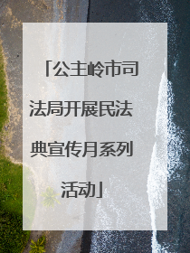 公主岭市司法局开展民法典宣传月系列活动