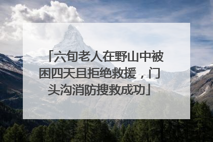 六旬老人在野山中被困四天且拒绝救援，门头沟消防搜救成功