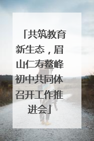 共筑教育新生态，眉山仁寿鳌峰初中共同体召开工作推进会