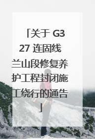关于 G327 连固线兰山段修复养护工程封闭施工绕行的通告