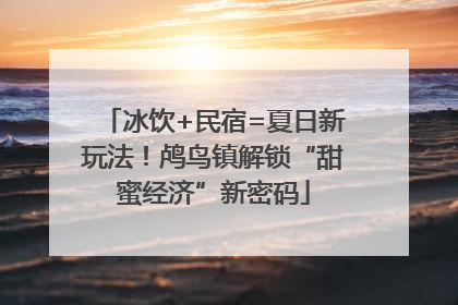 冰饮+民宿=夏日新玩法！鸬鸟镇解锁“甜蜜经济”新密码