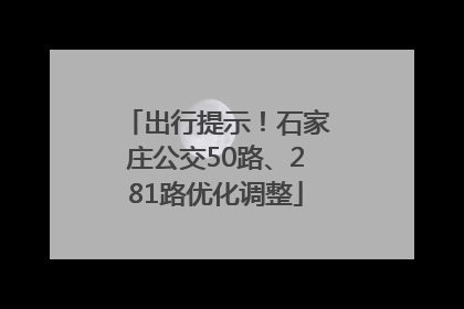 出行提示！石家庄公交50路、281路优化调整