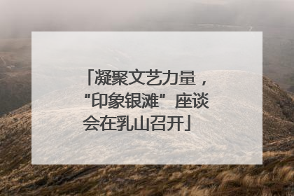 凝聚文艺力量，“印象银滩”座谈会在乳山召开