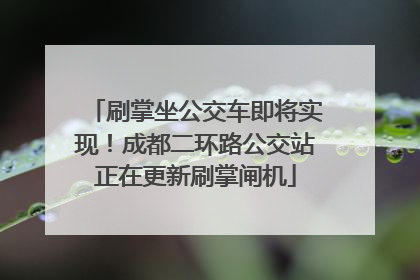 刷掌坐公交车即将实现！成都二环路公交站正在更新刷掌闸机