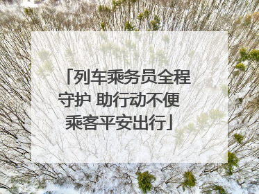 列车乘务员全程守护 助行动不便乘客平安出行
