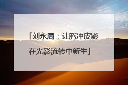 刘永周：让腾冲皮影在光影流转中新生